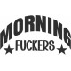 MORNING FUCKERS