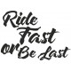 RIDE FAST OR BE LAST
