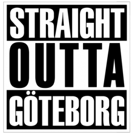 STRAIGHT OUTTA GÖTEBORG