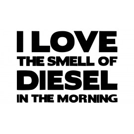 I LOVE THE SMELL OF DIESEL IN THE MORNING