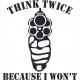 THINK TWICE BECAUSE I WON T