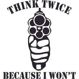 THINK TWICE BECAUSE I WON T