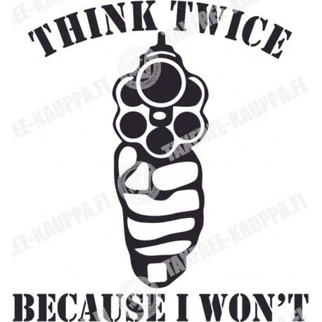 THINK TWICE BECAUSE I WON T